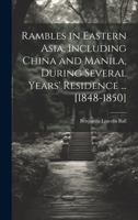 Rambles in Eastern Asia, Including China and Manila, During Several Years' Residence ... [1848-1850] 1021450898 Book Cover