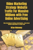 Video Marketing Strategy Website Traffic For Massive Millions with Free Online Advertising: Video Advertising for Starting a Small Business... Home Based Business Opportunites or at Home Jobs 154132613X Book Cover