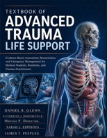 Textbook Of Advanced Trauma Life Support: Evidence-Based Assessment, Resuscitation, and Emergency Management for Medical Students, Residents, and Trauma Practitioners B0HCPTKPJS Book Cover