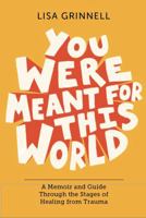 You Were Meant for This World: A Memoir and Guide Through the Stages of Healing from Trauma B0H913ZK6G Book Cover