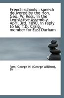 French Schools: Speech Delivered by the Hon. Geo. W. Ross, in the Legislative Assembly, April 3rd 052648649X Book Cover