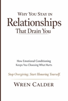Why You Stay in Relationships That Drain You: How Emotional Conditioning Keeps You Choosing What Hurts B0GLGST8FH Book Cover