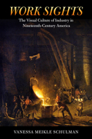 Work Sights: The Visual Culture of Industry in Nineteenth-Century America 1625341954 Book Cover