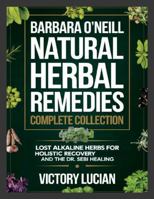 Barbara O'Neill Natural Herbal Remedies Complete Collection: Lost Alkaline Herbs for Holistic Recovery and the Dr. Sebi Healing 1300298251 Book Cover