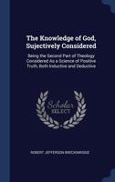 The Knowledge of God, Sujectively Considered: Being the Second Part of Theology Considered as a Science of Positive Truth, Both Inductive and Deductive 1425560725 Book Cover