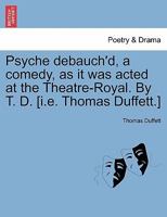 Psyche Debauch'd, a Comedy, as It Was Acted at the Theatre-Royal. by T. D. [I.E. Thomas Duffett.] 1241164428 Book Cover