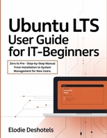 Ubuntu LTS User Guide for IT-Beginners: Zero to Pro - Step-by-Step Manual From Installation to System Management for New Users. B0GFT6NRNT Book Cover