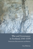 War and Governance in Scotland, 1543-1559: Destruction, Reconstruction and Reform 1399533967 Book Cover