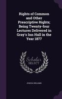 Rights of common and other prescriptive rights; being twenty-four lectures delivered in Gray's Inn hall in the year 1877 1240071353 Book Cover