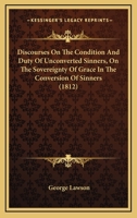 Discourses on the Condition and Duty of Unconverted Sinners: On the Sovereignty of Grace in the Conversion of Sinners and on the Means to Be Used in T 9333475494 Book Cover
