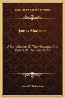 James Madison: A Compilation Of The Messages And Papers Of The Presidents 1514324911 Book Cover