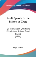 Paul's Speech to the Bishop of Crete: Or the Ancient Christians Principle or Rule of Good Living 1425463509 Book Cover