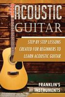 Acoustic Guitar: A Step by Step Lessons Created for Beginners to Learn Acoustic Guitar 1080613633 Book Cover