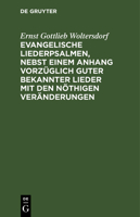 Evangelische Liederpsalmen, nebst einem Anhang vorzüglich guter bekannter Lieder mit den nöthigen Veränderungen 3112628616 Book Cover