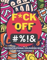 F*ck Off This Is An Inspirational Coloring Book For Everyone: Very F*cking Good Swear Word coloring Book I stress relieving and unique relaxing designs B09TDSCHCB Book Cover