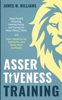 Assertiveness Training: Stop People Pleasing, Feeling Guilty, and Caring for What Others Think, and Start Speaking Up, Saying No, and Being More Confident (Practical Emotional Intelligence) B08BW8M39K Book Cover