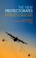 New Protectorates: International Tutelage and the Making of Liberal States 0199327505 Book Cover