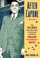 After Capone: The Life And World Of Chicago Mob Boss Frank "the Enforcer" Nitti 1581824548 Book Cover