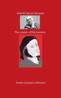 Gabriel Garcia Marquez. The Creator of Che Guevara: The Fantasy Hero 3744894967 Book Cover