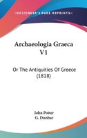 Archaeologia Graeca V1: Or The Antiquities Of Greece 1436780519 Book Cover