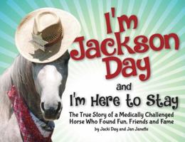 I'm Jackson Day and I'm Here To Stay: The True Story of a Medically Challenged Horse Who Found Fun, Friends and Fame 0692189416 Book Cover