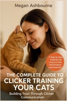 The Complete Guide to Clicker Training your Cats: Building Trust Through Clicker Communication B0FXLH8Z81 Book Cover