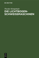Die Lichtbogen-Schwei�maschinen: Kurze Einf�hrung in Die Wirkungsweise Verschiedenartiger Schwei�maschinen Und Deren Verhalten Im Betrieb Unter Ber�cksichtigung Der Schutzgasschwei�ung 3112306384 Book Cover