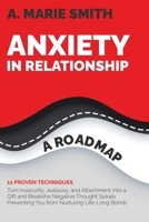 Anxiety in Relationship: A Roadmap. 11 Proven Techniques: Turn Insecurity, Jealousy, and Attachment into a Gift and Break the Negative Thought Spirals Preventing You from Nurturing Life-Long Bonds 1802850589 Book Cover