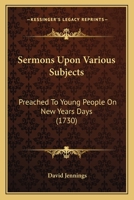Sermons Upon Various Subjects: Preached To Young People On New Years Days 1165906368 Book Cover
