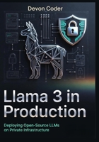 Llama 3 in Production: Deploying Open-Source LLMs on Private Infrastructure B0G6T12BW6 Book Cover