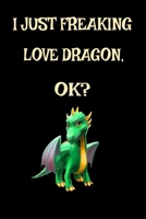 I Just Freaking Love Dragons OK? : Funny Dragon Legendary Mythical Animal Lover Journal 6 X 9 , 120 Pages (Dragon Themed Book) 1679170074 Book Cover