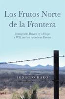 Los Frutos Norte de la Frontera: Immigrants Driven by a Hope, a Will, and an American Dream B0G26R2T1C Book Cover