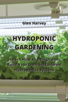 Hydroponic Gardening: Learn How to Design and Build Your Own Sustainable Hydroponics System 9770051624 Book Cover