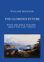 The Glorious Future: What the Bible Teaches about the Last Things 1446688364 Book Cover