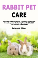 Rabbit Pet Care: Step-by-Step Guide for Feeding, Grooming, Housing, and Nurturing Your Pet Rabbit for Lifelong Happiness B0GDXY32S2 Book Cover