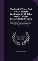 The Deed of Trust and Will of Richard Rawlinson, of St. John Baptist College, Oxford, Doctor of Laws: Containing His Endowment of an Anglo-Saxon Lecture, and Other Benefactions to the College and Univ 1175066427 Book Cover