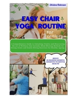 EASY CHAIR YOGA ROUTINE FOR SENIORS: A comprehensive guide to unlocking vitality and discovering the art of wellness that includes mind-blowing methods for strong joints and gentle sitting exercises B0CSDTJ4DH Book Cover