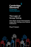 The Logic of Group Voting: How Ethnic Group Characteristics Impact Bloc Voting across Political Institutions (Elements in Comparative Political Behavior) 1009548956 Book Cover