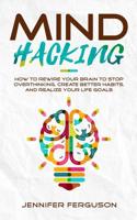 Mind Hacking: How to Rewire Your Brain to Stop Overthinking, Create Better Habits and Realize Your Life Goals 1097349829 Book Cover
