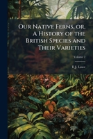 Our native ferns, or, A history of the British species and their varieties Volume 2 1176916386 Book Cover