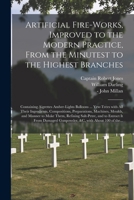 Artificial Fire-works, Improved to the Modern Practice, From the Minutest to the Highest Branches: Containing Aigrettes Amber-lights Balloons ... Yew- 1013962338 Book Cover