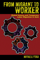 From Migrant to Worker: Global Unions and Temporary Labor Migration in Asia 1501735144 Book Cover