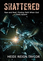 Shattered : Raw and Real: Finding Faith When God Feels Absent 196246783X Book Cover
