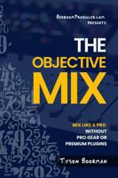 The Objective Mix: Learn To Mix Like A Pro Without Pro Gear Or Premium Plugins B0F22PJMRJ Book Cover