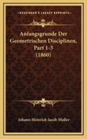 Anfangsgrunde Der Geometrischen Disciplinen, Part 1-3 (1860) 1160300550 Book Cover