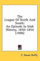 The League Of North And South: An Episode In Irish History, 1850-1854 1241552134 Book Cover