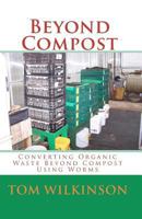 Beyond Compost: Converting Organic Waste Beyond Compost  Using Worms 1482656604 Book Cover