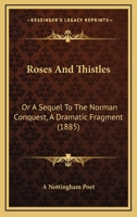 Roses and Thistles: Or, a Sequel to the Norman Conquest, a Dramatic Fragment 0469053496 Book Cover