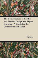 The Compendium of Clothes and Fashion Design and Figure Drawing - A Guide for the Dressmaker and Tailor 1447412990 Book Cover