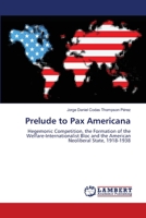 Prelude to Pax Americana: Hegemonic Competition, the Formation of the Welfare-Internationalist Bloc and the American Neoliberal State, 1918-1938 3659143804 Book Cover